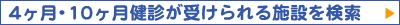 4ヶ月・10ヶ月健診が受けられる施設を検索