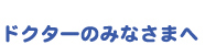 ドクターのみなさまへ