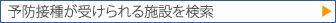 予防接種が受けられる施設を検索